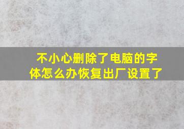 不小心删除了电脑的字体怎么办恢复出厂设置了