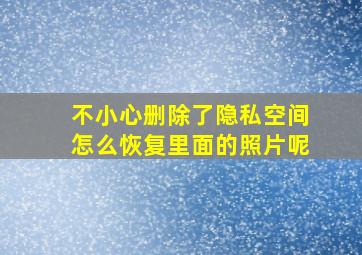 不小心删除了隐私空间怎么恢复里面的照片呢