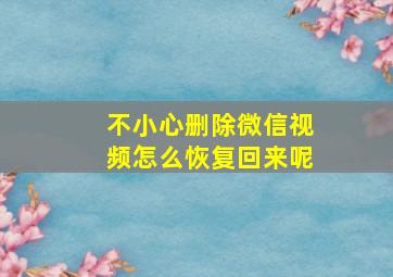 不小心删除微信视频怎么恢复回来呢