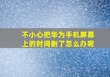 不小心把华为手机屏幕上的时间删了怎么办呢