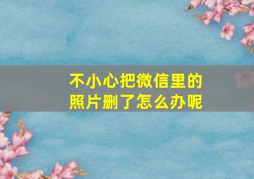 不小心把微信里的照片删了怎么办呢