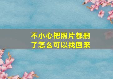 不小心把照片都删了怎么可以找回来