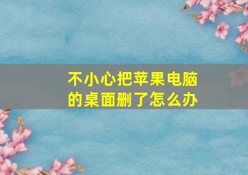 不小心把苹果电脑的桌面删了怎么办