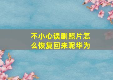 不小心误删照片怎么恢复回来呢华为