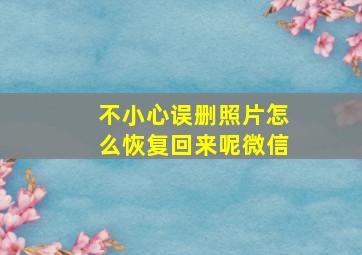 不小心误删照片怎么恢复回来呢微信