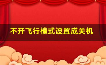 不开飞行模式设置成关机