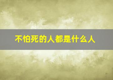 不怕死的人都是什么人