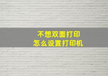 不想双面打印怎么设置打印机