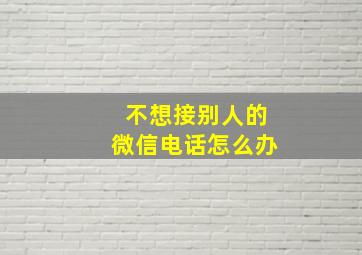 不想接别人的微信电话怎么办