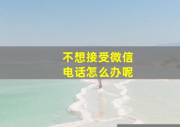 不想接受微信电话怎么办呢