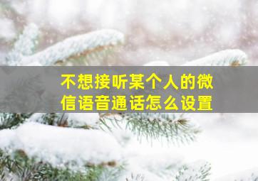 不想接听某个人的微信语音通话怎么设置