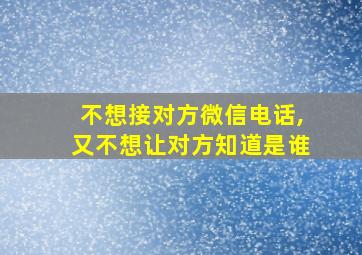 不想接对方微信电话,又不想让对方知道是谁