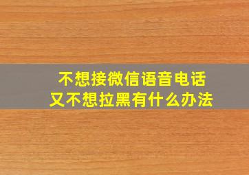 不想接微信语音电话又不想拉黑有什么办法