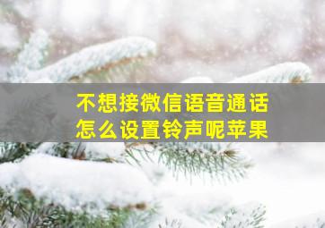 不想接微信语音通话怎么设置铃声呢苹果