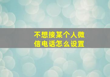 不想接某个人微信电话怎么设置