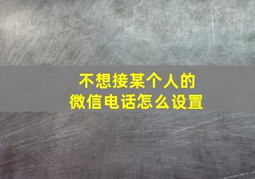 不想接某个人的微信电话怎么设置