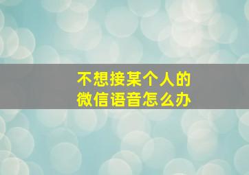 不想接某个人的微信语音怎么办