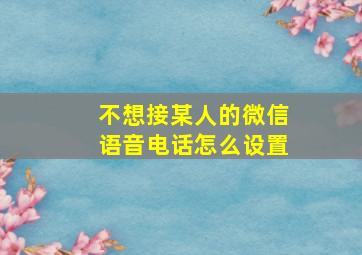 不想接某人的微信语音电话怎么设置