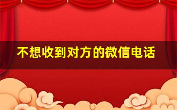 不想收到对方的微信电话