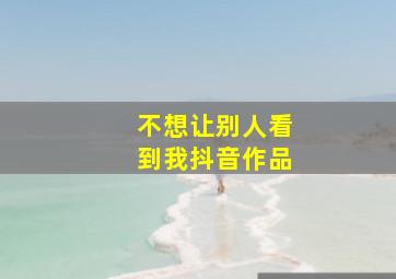 不想让别人看到我抖音作品