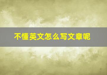 不懂英文怎么写文章呢