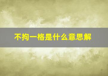 不拘一格是什么意思解