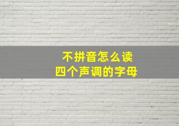 不拼音怎么读四个声调的字母