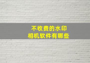 不收费的水印相机软件有哪些