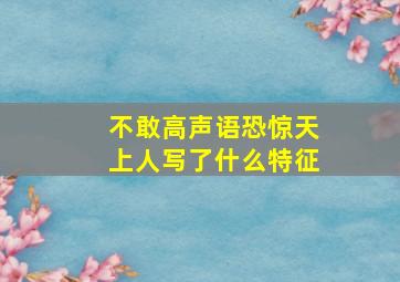 不敢高声语恐惊天上人写了什么特征