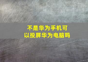 不是华为手机可以投屏华为电脑吗