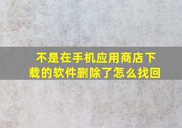 不是在手机应用商店下载的软件删除了怎么找回