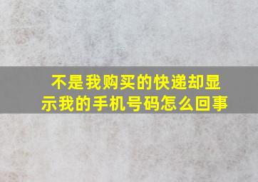 不是我购买的快递却显示我的手机号码怎么回事