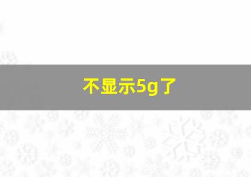 不显示5g了