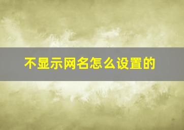 不显示网名怎么设置的