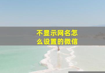 不显示网名怎么设置的微信