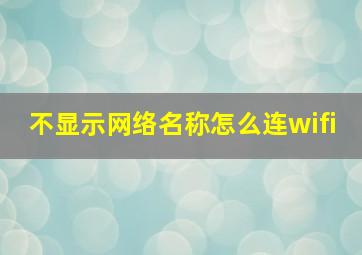 不显示网络名称怎么连wifi