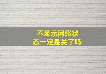 不显示网络状态一定是关了吗