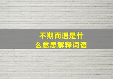 不期而遇是什么意思解释词语