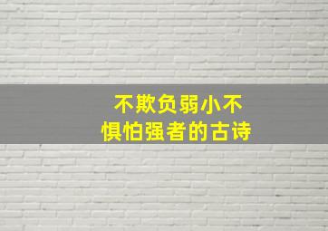 不欺负弱小不惧怕强者的古诗