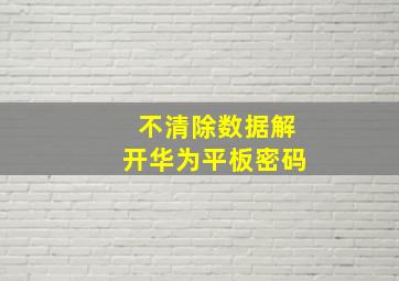 不清除数据解开华为平板密码