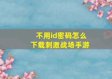 不用id密码怎么下载刺激战场手游