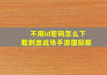 不用id密码怎么下载刺激战场手游国际服