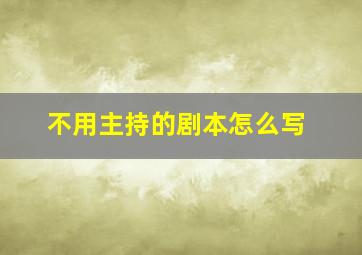 不用主持的剧本怎么写