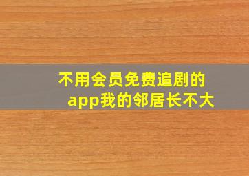 不用会员免费追剧的app我的邻居长不大