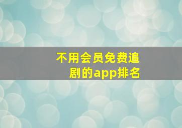 不用会员免费追剧的app排名