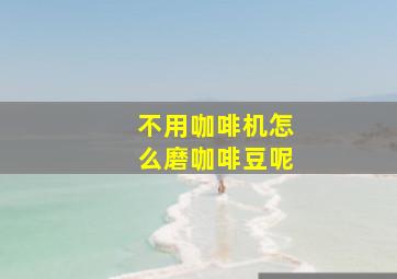 不用咖啡机怎么磨咖啡豆呢