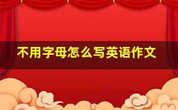 不用字母怎么写英语作文