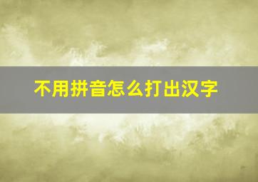 不用拼音怎么打出汉字