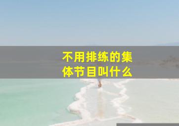 不用排练的集体节目叫什么