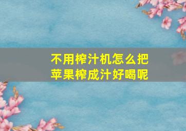 不用榨汁机怎么把苹果榨成汁好喝呢